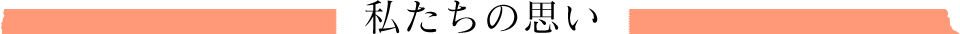 私たちの思い