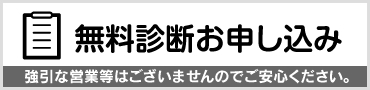 無料診断お申し込み。強引な営業等は無いのでご安心ください。